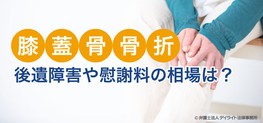 交通事故で膝蓋骨骨折 後遺障害や慰謝料の相場は デイライト法律事務所 交通事故で膝蓋骨骨折 後遺障害や慰謝料の相場は デイライト法律事務所