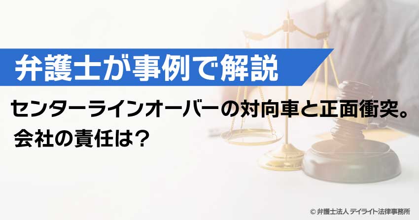 センターラインオーバーの対向車と正面衝突。会社の責任は?