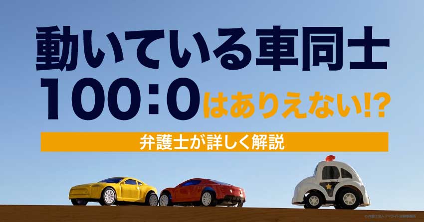 動いている車同士の事故に100：0はありえない！？弁護士概説