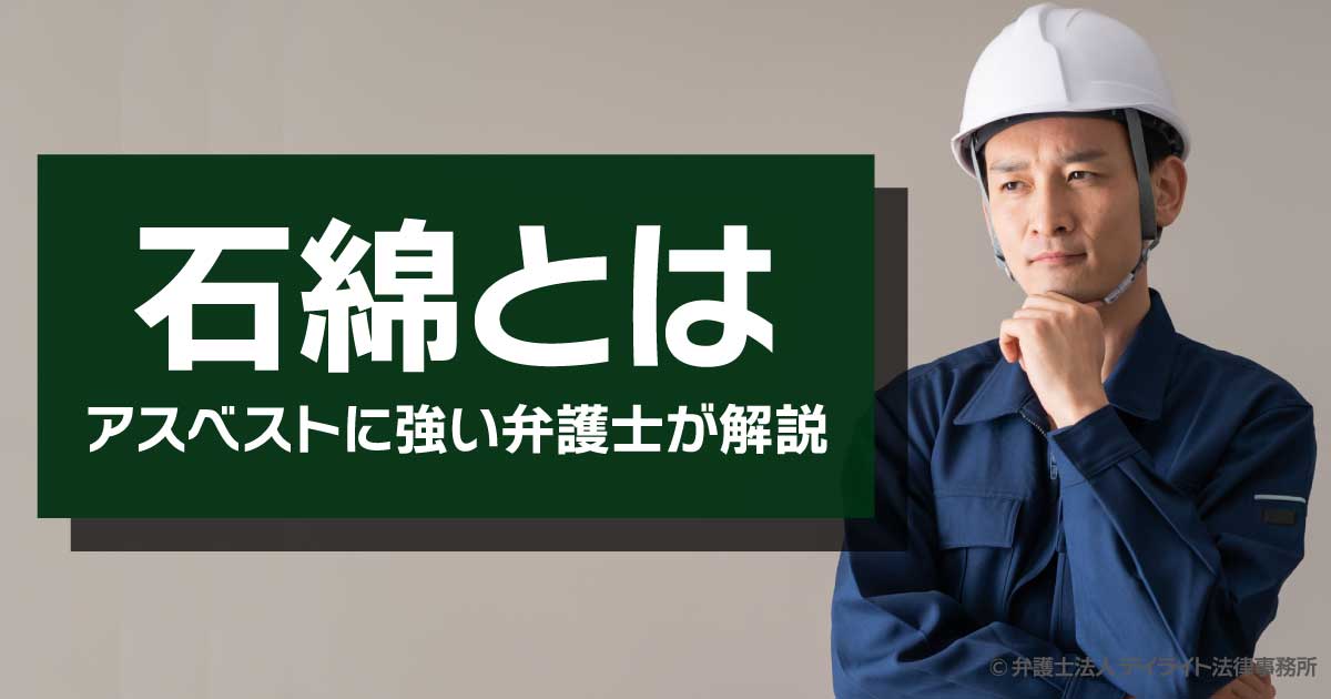 石綿とは?アスベストに強い弁護士がわかりやすく解説 - アスベスト(石綿)被害の給付金・賠償金を弁護士に無料相談|デイライト法律事務所