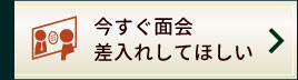 今すぐ面会・差入れしてほしい