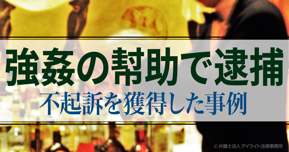 準強制性交等罪の幇助犯として逮捕・勾留されたものの、故意を争い不起訴処分を獲得した事例 刑事事件の相談はデイライト法律事務所