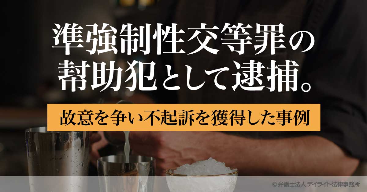 準強制性交等罪の幇助犯として逮捕。故意を争い不起訴を獲得した事例 刑事事件の相談はデイライト法律事務所