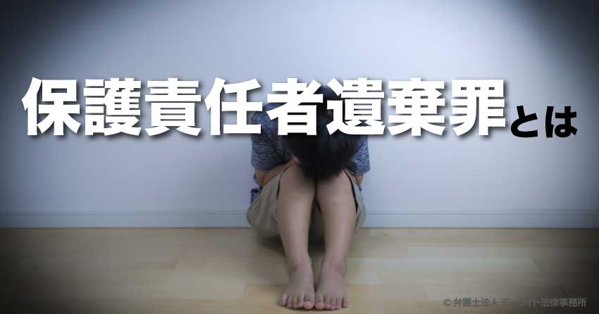 保護責任者遺棄罪とは？