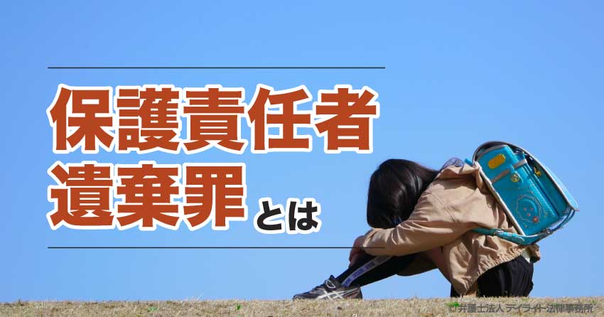 保護責任者遺棄罪とは?