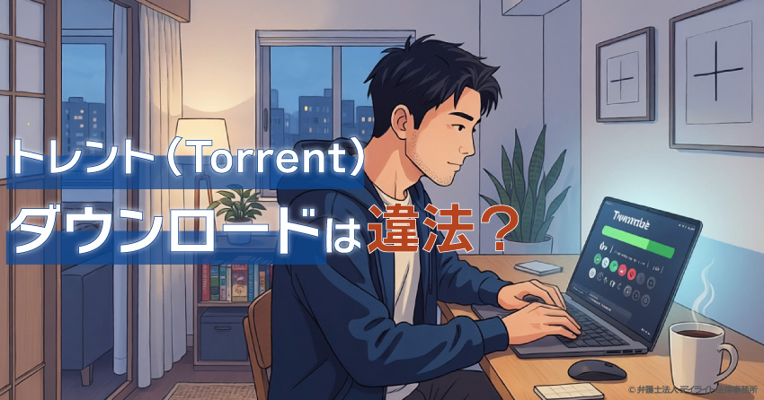トレントでのダウンロードは違法?逮捕や開示請求のリスク