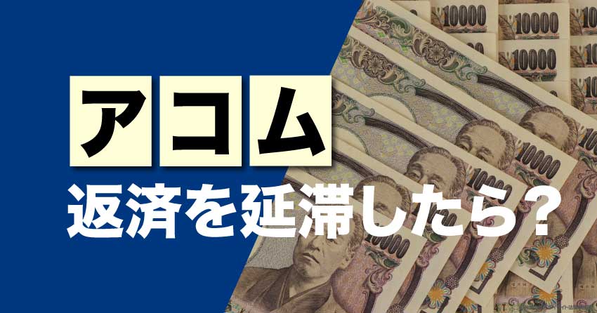 アコムへの返済を延滞したらどうなる？弁護士が解説