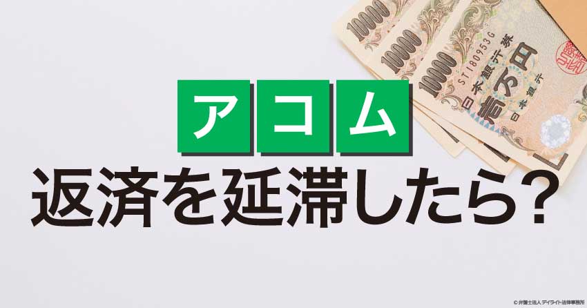 アコムへの返済を延滞したらどうなる？弁護士が解説