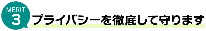 プライバシーを徹底して守ります