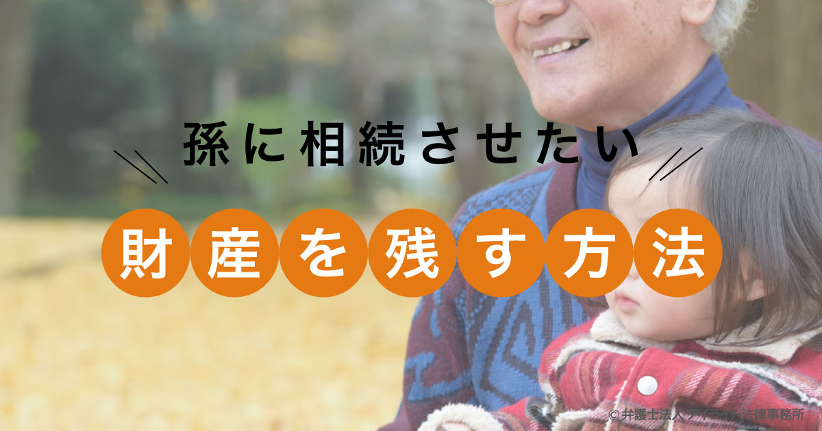 孫に相続させたい どうすればいい 弁護士が解説 相続 遺産分割に強い福岡の弁護士に法律相談 デイライト法律事務所
