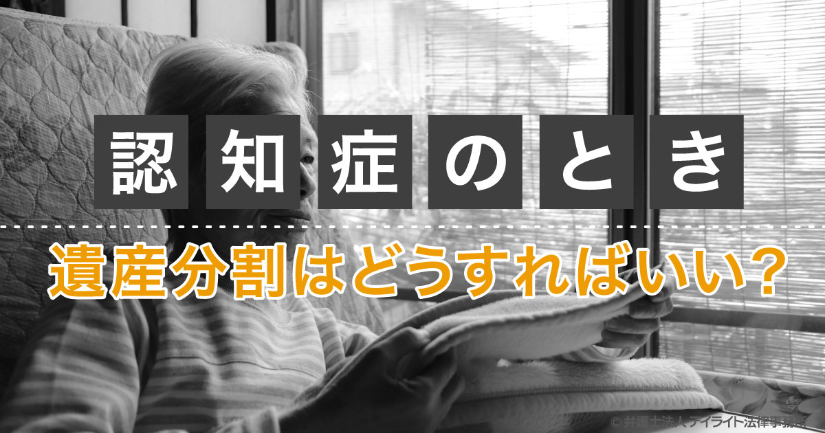認知症のときの遺産分割はどうすればいいですか 弁護士が解説 相続の相談はデイライト法律事務所