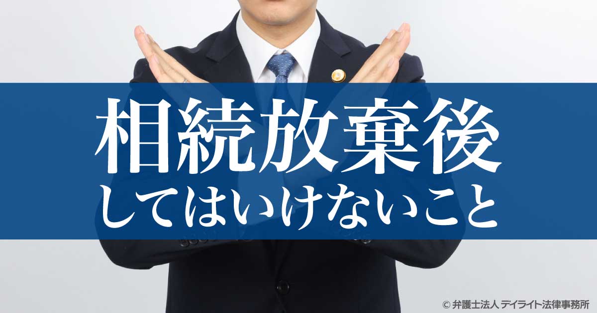 相続放棄後にしてはいけないこと｜弁護士が解説 | 相続の相談はデイ