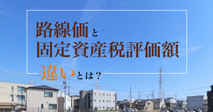 路線価と固定資産税評価額との違いとは？わかりやすく解説