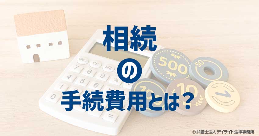 相続の手続費用とは？ケース別の相場を完全ガイド