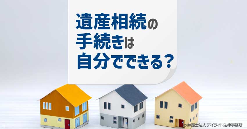 遺産相続の手続きは自分でできる？流れと費用・プロに頼むべきケースを解説