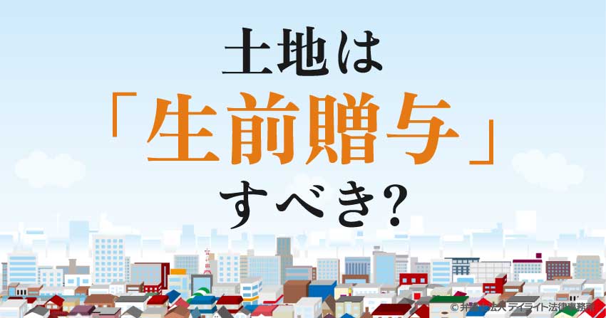 土地は生前贈与すべき?