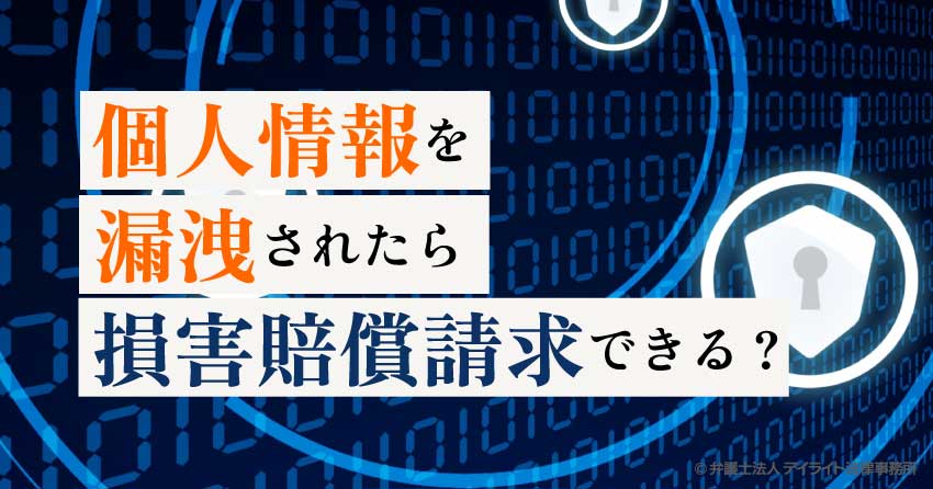 個人情報を漏洩されたら損害賠償請求できる？弁護士が解説